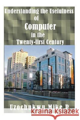 Understanding the Usefulness of Computer in the Twenty-first Century Mike P., Uzochukwu 9781517374877 Createspace Independent Publishing Platform - książka
