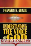 Understanding the Voice of God Franklin N. Abazie 9781945133435 F N Abazie Publishing House