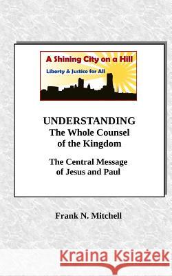 UNDERSTANDING The Whole Counsel of the Kingdom: The Central Message of Jesus and Paul Mitchell, Frank N. 9781727011180 Createspace Independent Publishing Platform - książka