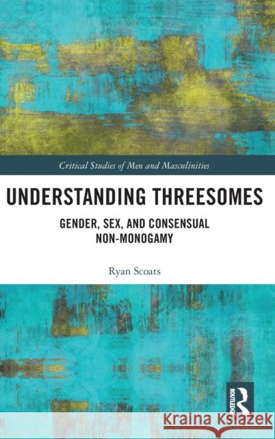 Understanding Threesomes: Gender, Sex, and Consensual Non-Monogamy Ryan Scoats 9781138320390 Routledge - książka
