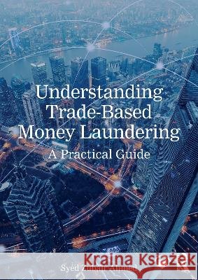 Understanding Trade-Based Money Laundering: A Practical Guide Syed Zubair Ahmed 9781032762210 Routledge - książka