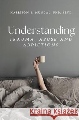 Understanding TRAUMA, ABUSE AND ADDICTIONS Mungal 9781997763017 Harrison Mungal - książka
