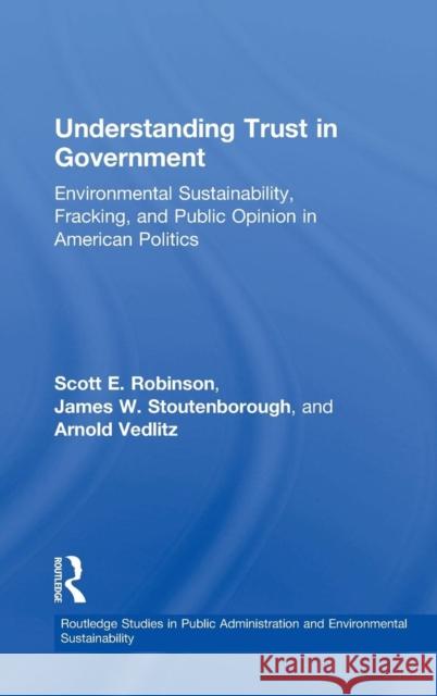 Understanding Trust in Government: Environmental Sustainability, Fracking, and Public Opinion in American Politics Scott E. Robinson James W. Stoutenborough Arnold Vedlitz 9781138698239 Routledge - książka