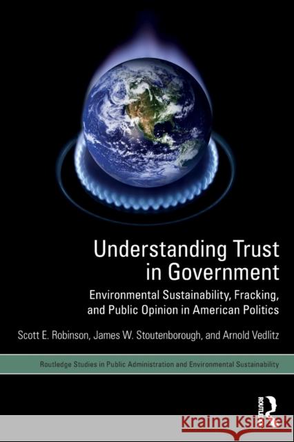 Understanding Trust in Government: Environmental Sustainability, Fracking, and Public Opinion in American Politics Scott E. Robinson James W. Stoutenborough Arnold Vedlitz 9781138698246 Routledge - książka