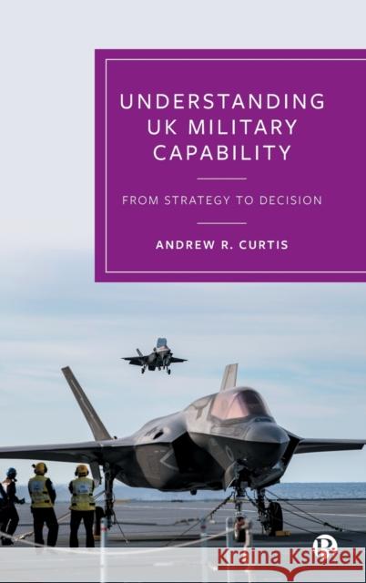 Understanding UK Military Capability: From Strategy to Decision Andrew (Independent Defence and Security Researcher) R. Curtis 9781529229899 Bristol University Press - książka
