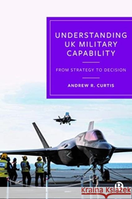 Understanding UK Military Capability: From Strategy to Decision Andrew (Independent Defence and Security Researcher) R. Curtis 9781529229905 Bristol University Press - książka
