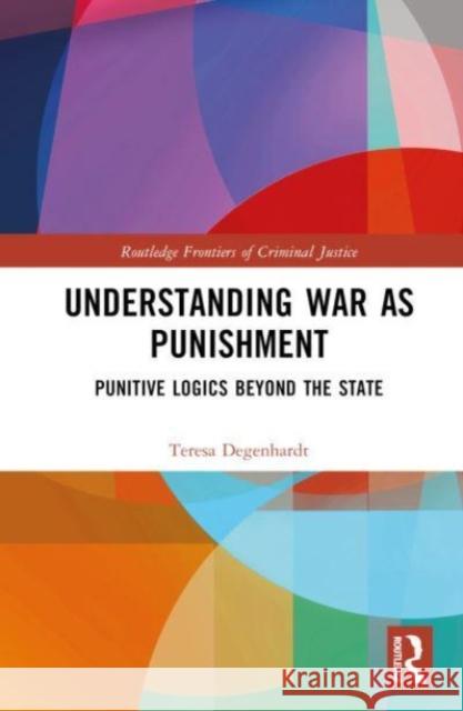 Understanding War as Punishment: Punitive Logics Beyond the State Teresa Degenhardt 9780415858762 Routledge - książka