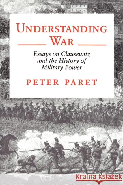 Understanding War: Essays on Clausewitz and the History of Military Power Paret, Peter 9780691000909 Princeton University Press - książka