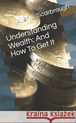 Understanding Wealth: And How to Get It Allen L. Scarbrough 9781731395801 Independently Published - książka