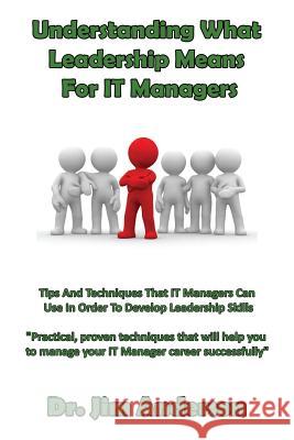 Understanding What Leadership Means For IT Managers: Tips And Techniques That IT Managers Can Use In Order To Develop Leadership Skills Anderson, Jim 9781544010557 Createspace Independent Publishing Platform - książka