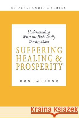 Understanding What the Bible Really Teaches about Suffering Healing and Prosperity Don Imgrund 9781496144355 Createspace - książka
