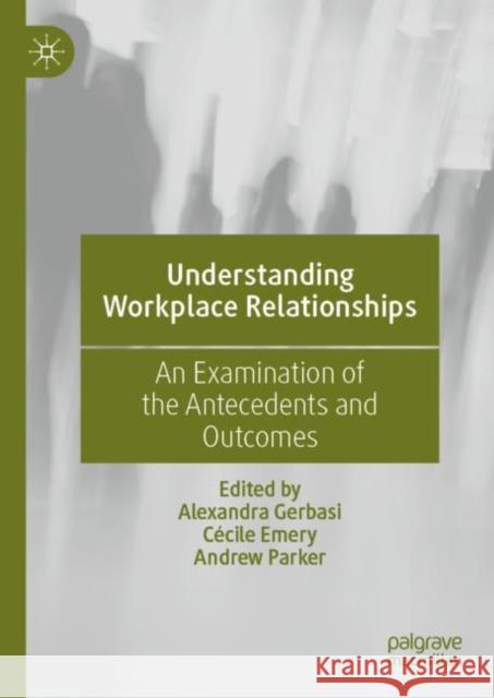 Understanding Workplace Relationships: An Examination of the Antecedents and Outcomes Alexandra Gerbasi Cecile Emery Andrew Parker 9783031166396 Palgrave MacMillan - książka