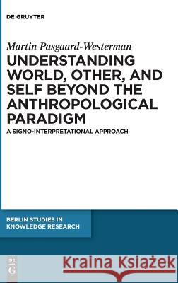 Understanding World, Other, and Self Beyond the Anthropological Paradigm: A Signo-Interpretational Approach Pasgaard-Westerman, Martin 9783110589917 de Gruyter - książka