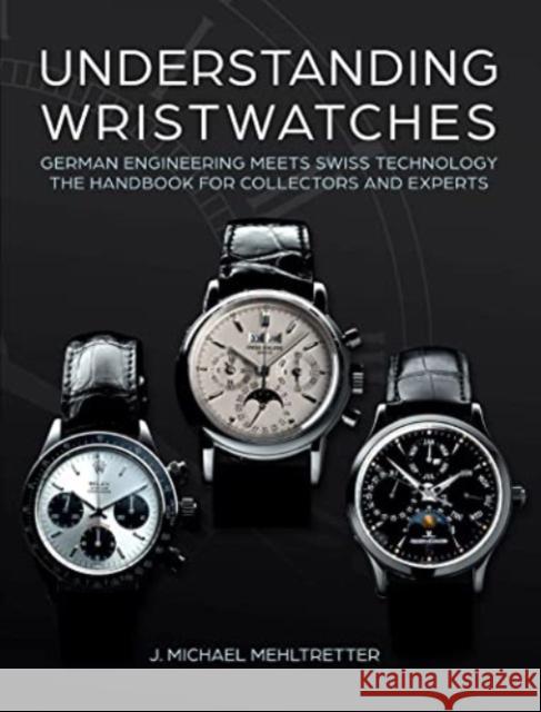 Understanding Wristwatches: German Engineering Meets Swiss Technology—the Handbook for Collectors and Experts J. Michael Mehltretter 9780764366864 Schiffer Publishing Ltd - książka