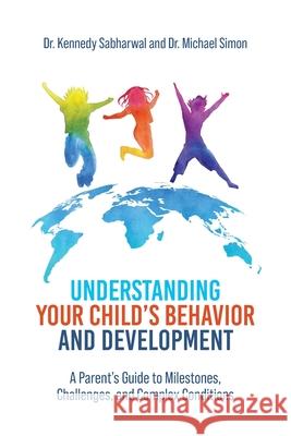 Understanding Your Child's Behavior and Development: A Parent's Guide to Milestones, Challenges, and Complex Conditions Kennedy Sabharwal Michael Simon 9781965922002 Universal Publishers - książka