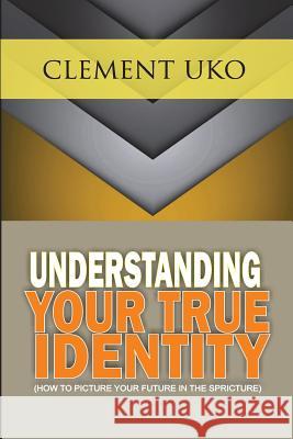 Understanding Your True Identity: How to picture your future in the scripture Uko, Clement 9781721842520 Createspace Independent Publishing Platform - książka