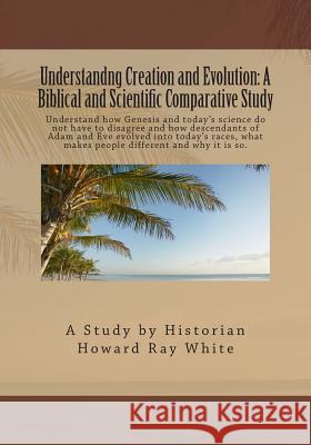 Understandng Creation and Evolution: A Biblical and Scientific Comparative Study MR Howard Ray White 9780983719236 Howard Ray White - książka
