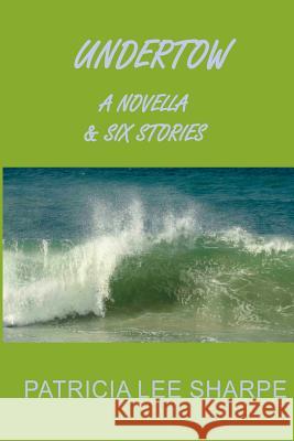 Undertow: A Novella and Six Stories Patricia Lee Sharpe 9781502361127 Createspace - książka