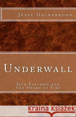 Underwall: Jack Eastman and the Sword of Fire Jesse Gainsbrugh 9781468069464 Createspace - książka