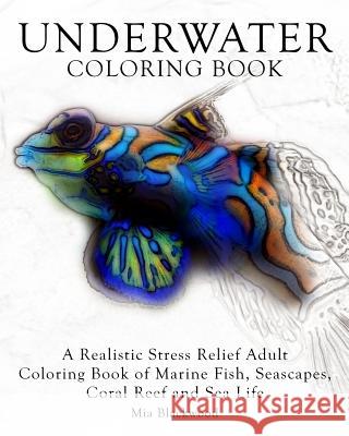 Underwater Coloring Book: A Realistic Stress Relief Adult Coloring Book of Marine Fish, Seascapes, Coral Reef and Sea Life Mia Blackwood 9781519334732 Createspace - książka