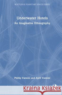 Underwater Hotels: An Imaginative Ethnography April Vannini 9781032963266 Routledge - książka