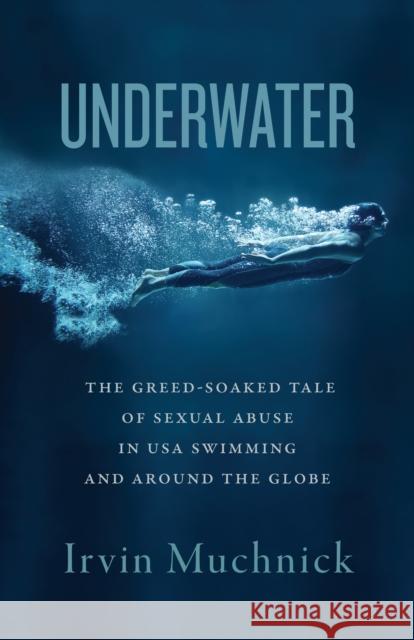 Underwater: The Greed-Soaked Tale of Sexual Abuse in USA Swimming and Around the Globe Irvin Muchnick 9781770417755 ECW Press - książka