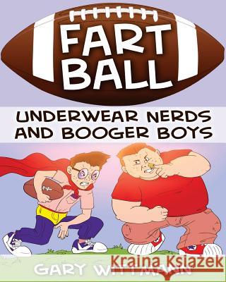 Underwear Nerd and Booger Boys Fart Ball: Underwear Nerd and Booger Boys Series Gary Wittmann 9781505624878 Createspace - książka