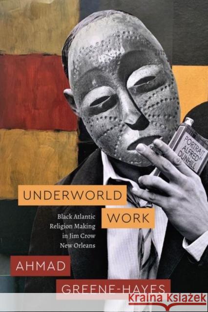 Underworld Work: Black Atlantic Religion Making in Jim Crow New Orleans Ahmad Greene-Hayes 9780226838847 The University of Chicago Press - książka