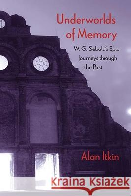 Underworlds of Memory: W. G. Sebald's Epic Journeys Through the Past Alan Itkin 9780810134812 Northwestern University Press - książka