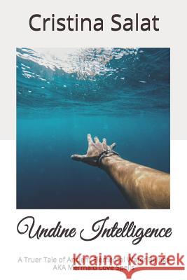 Undine Intelligence: A Truer Tale of Ancient Elemental Water Beings AKA Mermaid Love Spells Cristina Salat 9781079782554 Independently Published - książka