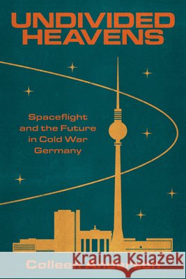 Undivided Heavens: Spaceflight and the Future in Cold War Germany Colleen Anderson 9781503648944 Stanford University Press - książka