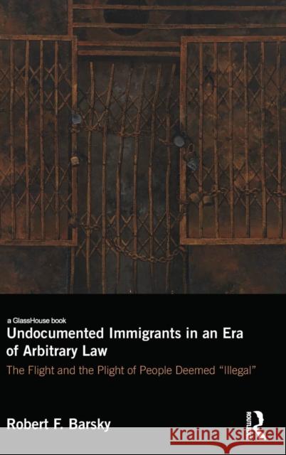 Undocumented Immigrants in an Era of Arbitrary Law: The Flight and the Plight of People Deemed Illegal Barsky, Robert 9781138849488 Taylor and Francis - książka