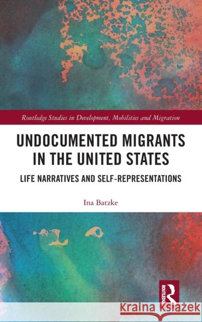 Undocumented Migrants in the United States: Life Narratives and Self-Representations Ina Batzke 9781138591011 Routledge - książka