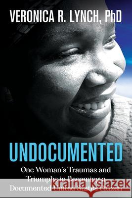 Undocumented: One Woman's Traumas and Triumphs in Becoming a Documented United States Citizen Veronica R. Lynch 9781945252792 Capucia Publishing - książka