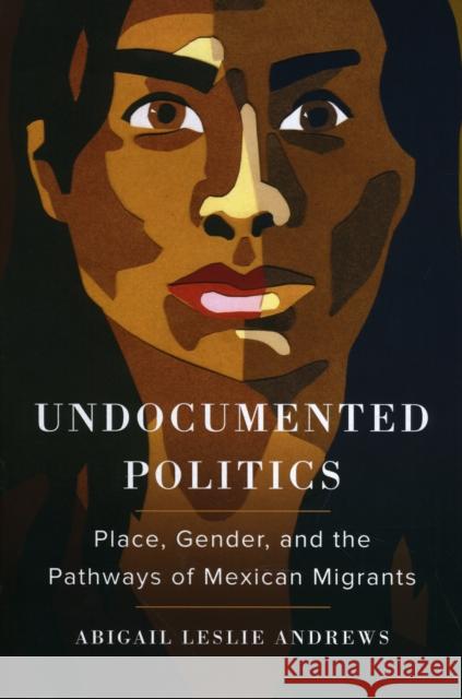 Undocumented Politics: Place, Gender, and the Pathways of Mexican Migrants Abigail Leslie Andrews 9780520299979 University of California Press - książka