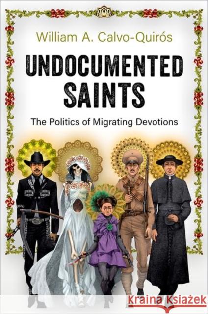 Undocumented Saints: The Politics of Migrating Devotions William A. Calvo-Quiros 9780197630235 Oxford University Press, USA - książka
