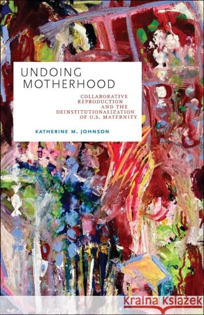 Undoing Motherhood: Collaborative Reproduction and the Deinstitutionalization of U.S. Maternity Johnson, Katherine M. 9781978808676 Rutgers University Press - książka