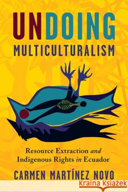 Undoing Multiculturalism: Turn to the Left, Resource Extraction an the Decline of Indigenous Rights in Ecuador Carmen Martínez Novo 9780822946632 University of Pittsburgh Press - książka
