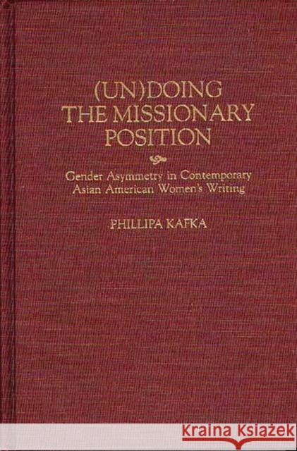 Un)Doing the Missionary Position: Gender Asymmetry in Contemporary Asian American Women's Writing Kafka, Phillipa 9780313301612 Greenwood Press - książka