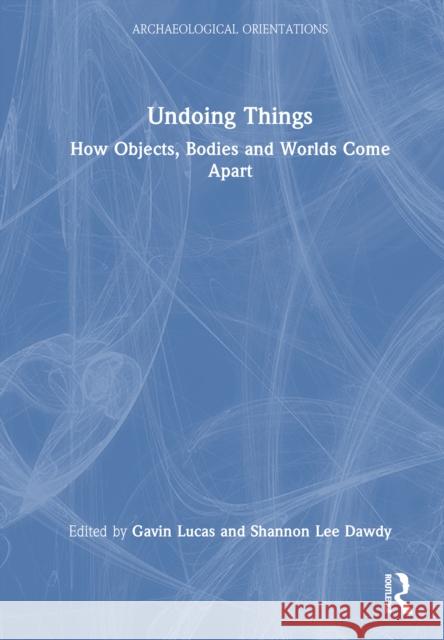 Undoing Things: How Objects, Bodies and Worlds Come Apart Gavin Lucas Shannon Le 9781032064178 Routledge - książka