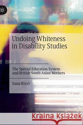 Undoing Whiteness in Disability Studies: The Special Education System and British South Asian Mothers Sana Rizvi 9783030795726 Palgrave MacMillan - książka