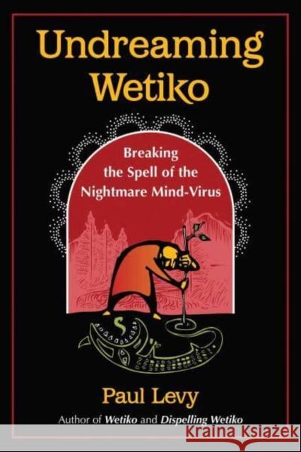 Undreaming Wetiko: Breaking the Spell of the Nightmare Mind-Virus Paul Levy 9781644115664 Inner Traditions Bear and Company - książka