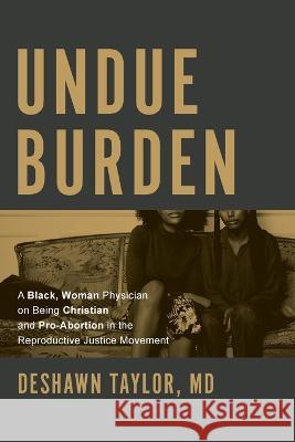Undue Burden: A Black, Woman Physician on Being Christian and Pro-Abortion in the Productive Justice Movement Deshawn Taylor 9781642256598 Advantage Media Group - książka