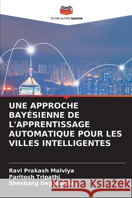 Une Approche Bay?sienne de l\'Apprentissage Automatique Pour Les Villes Intelligentes Ravi Prakash Malviya Paritosh Tripathi Sheshang Degadwala 9786205836767 Editions Notre Savoir - książka