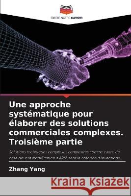 Une approche syst?matique pour ?laborer des solutions commerciales complexes. Troisi?me partie Zhang Yang 9786205804605 Editions Notre Savoir - książka