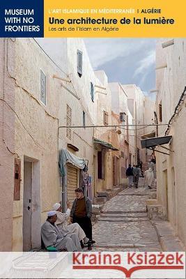 Une architecture de la lumière: Les arts de l'Islam en Algérie Benouis, Farida 9783902782229 Museum Ohne Grenzen (Museum with No Frontiers - książka