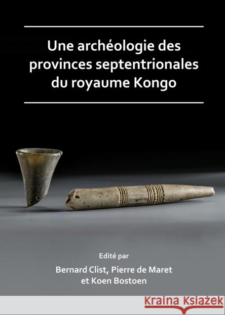 Une archéologie des provinces septentrionales du royaume Kongo Bernard Clist, Pierre de Maret, Koen Bostoen 9781784919726 Archaeopress - książka