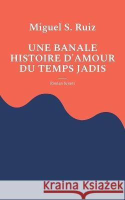 Une banale histoire d'amour du temps jadis: Roman fuyant Miguel S Ruiz 9782322393398 Books on Demand - książka