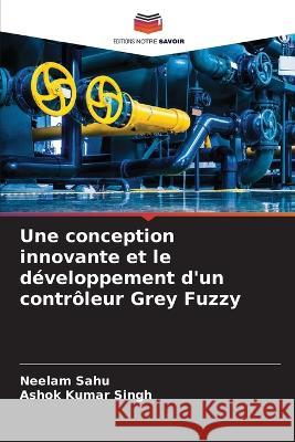 Une conception innovante et le d?veloppement d\'un contr?leur Grey Fuzzy Neelam Sahu Ashok Kumar Singh 9786205656341 Editions Notre Savoir - książka