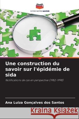 Une construction du savoir sur l'épidémie de sida Gonçalves dos Santos, Ana Luiza 9786209114793 Editions Notre Savoir - książka